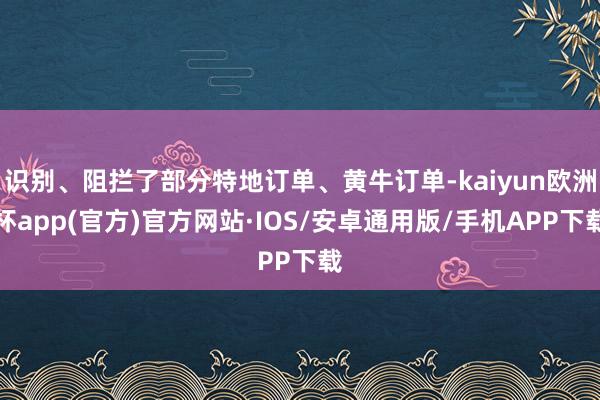 识别、阻拦了部分特地订单、黄牛订单-kaiyun欧洲杯app(官方)官方网站·IOS/安卓通用版/手机APP下载