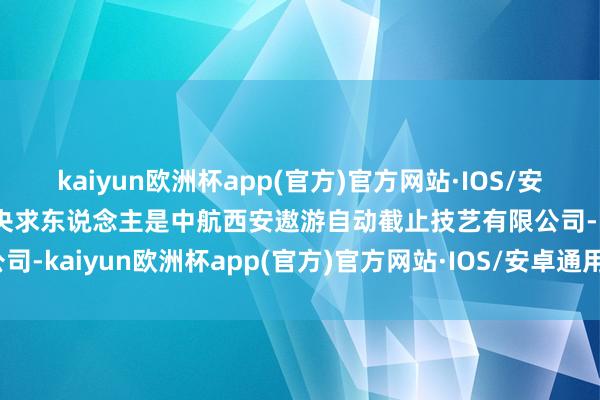 kaiyun欧洲杯app(官方)官方网站·IOS/安卓通用版/手机APP下载央求东说念主是中航西安遨游自动截止技艺有限公司-kaiyun欧洲杯app(官方)官方网站·IOS/安卓通用版/手机APP下载