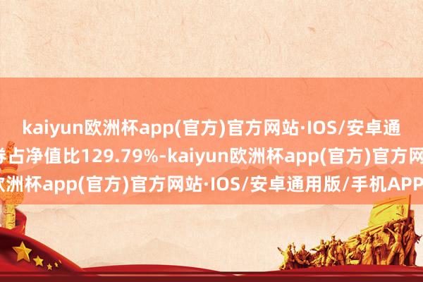 kaiyun欧洲杯app(官方)官方网站·IOS/安卓通用版/手机APP下载债券占净值比129.79%-kaiyun欧洲杯app(官方)官方网站·IOS/安卓通用版/手机APP下载