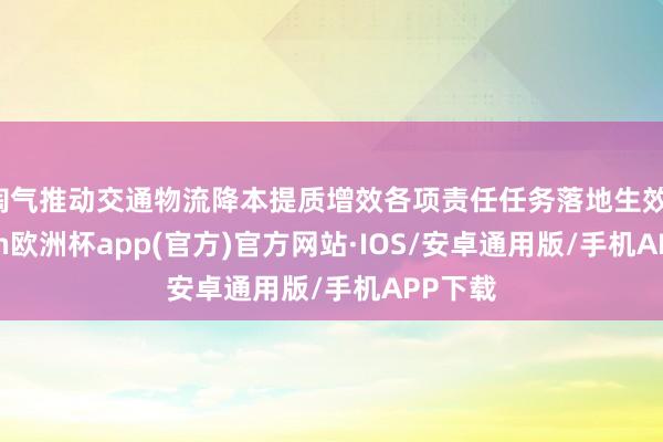 淘气推动交通物流降本提质增效各项责任任务落地生效-kaiyun欧洲杯app(官方)官方网站·IOS/安卓通用版/手机APP下载