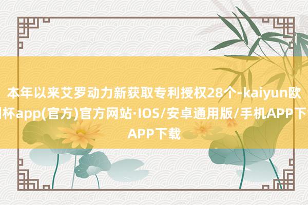本年以来艾罗动力新获取专利授权28个-kaiyun欧洲杯app(官方)官方网站·IOS/安卓通用版/手机APP下载