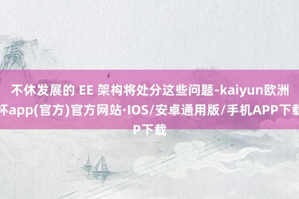 不休发展的 EE 架构将处分这些问题-kaiyun欧洲杯app(官方)官方网站·IOS/安卓通用版/手机APP下载