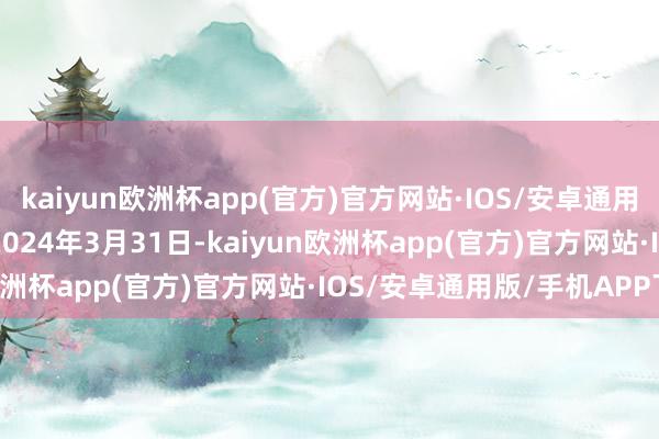 kaiyun欧洲杯app(官方)官方网站·IOS/安卓通用版/手机APP下载　　步骤2024年3月31日-kaiyun欧洲杯app(官方)官方网站·IOS/安卓通用版/手机APP下载