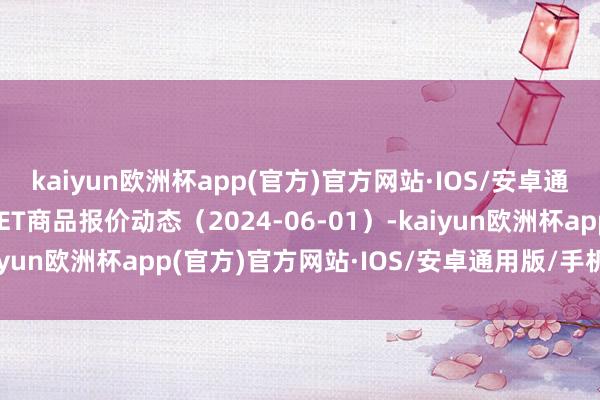 kaiyun欧洲杯app(官方)官方网站·IOS/安卓通用版/手机APP下载PET商品报价动态（2024-06-01）-kaiyun欧洲杯app(官方)官方网站·IOS/安卓通用版/手机APP下载