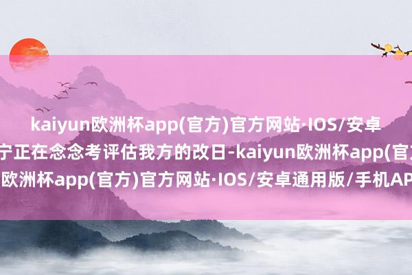 kaiyun欧洲杯app(官方)官方网站·IOS/安卓通用版/手机APP下载卢宁正在念念考评估我方的改日-kaiyun欧洲杯app(官方)官方网站·IOS/安卓通用版/手机APP下载