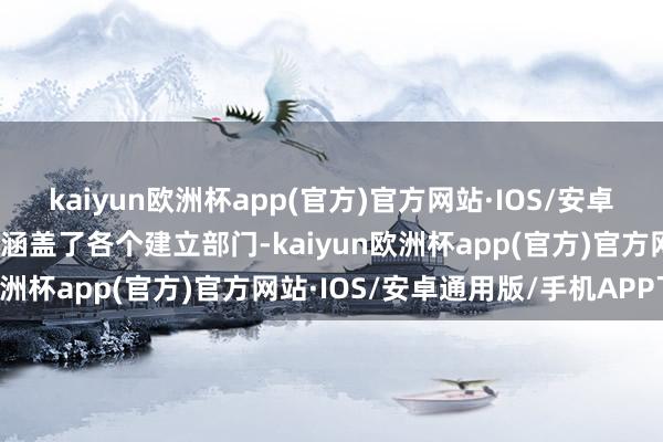 kaiyun欧洲杯app(官方)官方网站·IOS/安卓通用版/手机APP下载它涵盖了各个建立部门-kaiyun欧洲杯app(官方)官方网站·IOS/安卓通用版/手机APP下载