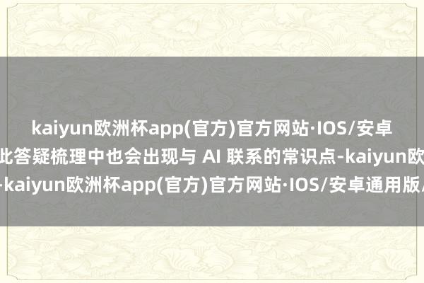 kaiyun欧洲杯app(官方)官方网站·IOS/安卓通用版/手机APP下载因此答疑梳理中也会出现与 AI 联系的常识点-kaiyun欧洲杯app(官方)官方网站·IOS/安卓通用版/手机APP下载