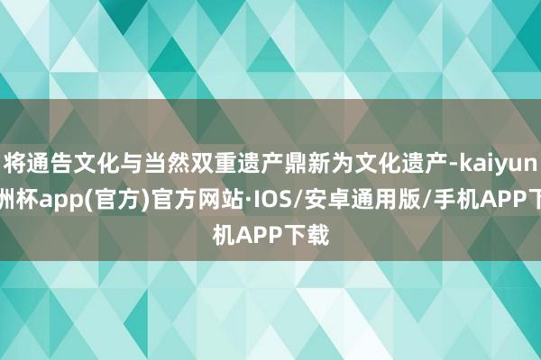 将通告文化与当然双重遗产鼎新为文化遗产-kaiyun欧洲杯app(官方)官方网站·IOS/安卓通用版/手机APP下载