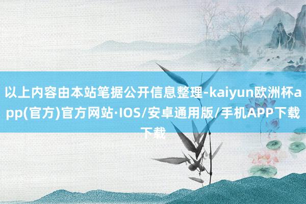 以上内容由本站笔据公开信息整理-kaiyun欧洲杯app(官方)官方网站·IOS/安卓通用版/手机APP下载