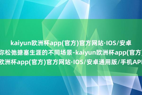 kaiyun欧洲杯app(官方)官方网站·IOS/安卓通用版/手机APP下载助你松弛搪塞生涯的不同场景-kaiyun欧洲杯app(官方)官方网站·IOS/安卓通用版/手机APP下载