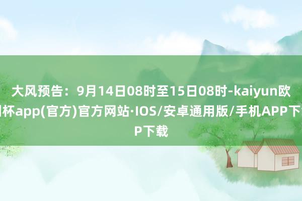 大风预告：9月14日08时至15日08时-kaiyun欧洲杯app(官方)官方网站·IOS/安卓通用版/手机APP下载